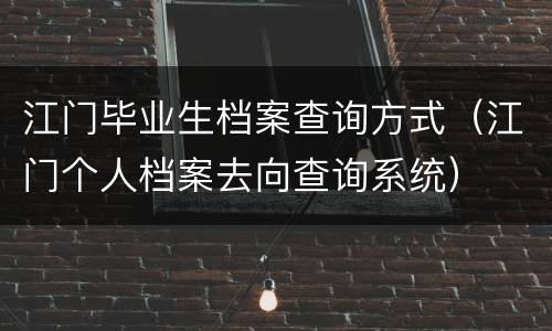 江门毕业生档案查询方式（江门个人档案去向查询系统）