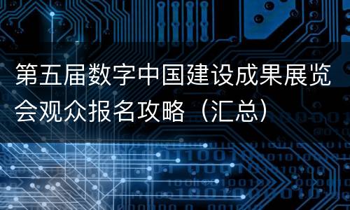 第五届数字中国建设成果展览会观众报名攻略（汇总）