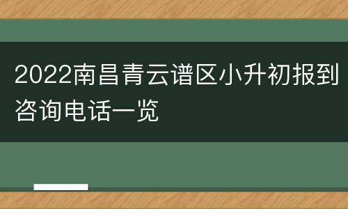 2022南昌青云谱区小升初报到咨询电话一览