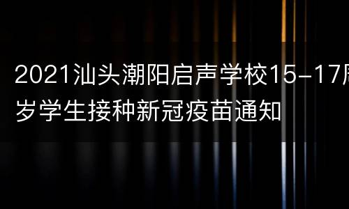 2021汕头潮阳启声学校15-17周岁学生接种新冠疫苗通知