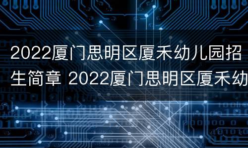 2022厦门思明区厦禾幼儿园招生简章 2022厦门思明区厦禾幼儿园招生简章视频