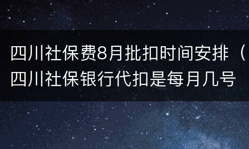 四川社保费8月批扣时间安排（四川社保银行代扣是每月几号）