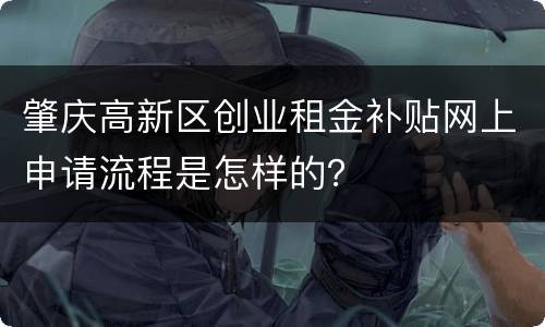 肇庆高新区创业租金补贴网上申请流程是怎样的？