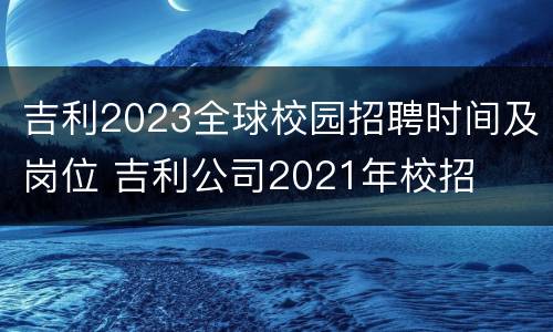 吉利2023全球校园招聘时间及岗位 吉利公司2021年校招