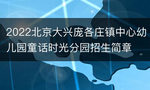 2022北京大兴庞各庄镇中心幼儿园童话时光分园招生简章