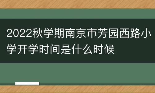 2022秋学期南京市芳园西路小学开学时间是什么时候