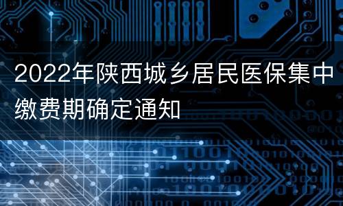 2022年陕西城乡居民医保集中缴费期确定通知