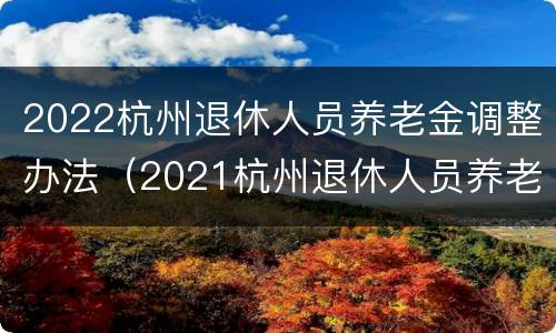 2022杭州退休人员养老金调整办法（2021杭州退休人员养老金）