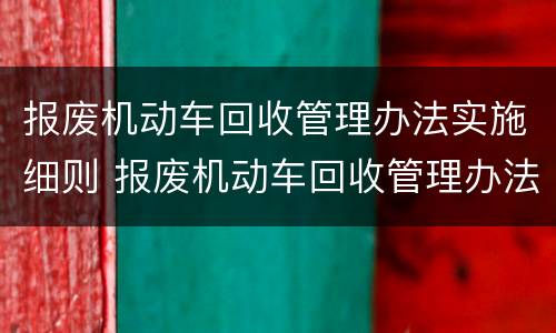 报废机动车回收管理办法实施细则 报废机动车回收管理办法实施细则的行政处罚标准