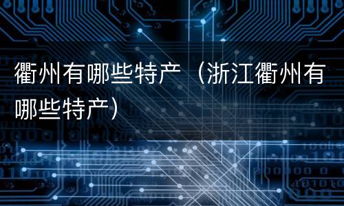衢州有哪些特产（浙江衢州有哪些特产）