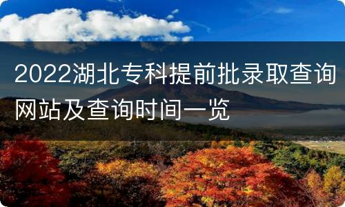 2022湖北专科提前批录取查询网站及查询时间一览