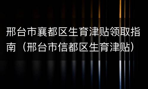 邢台市襄都区生育津贴领取指南（邢台市信都区生育津贴）