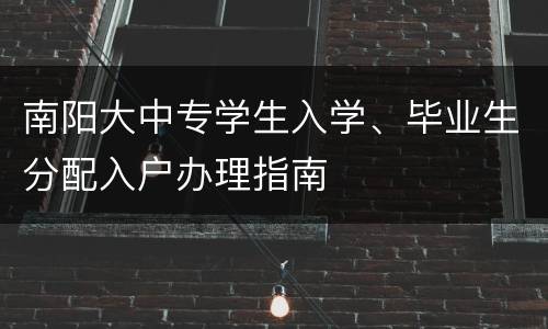 南阳大中专学生入学、毕业生分配入户办理指南