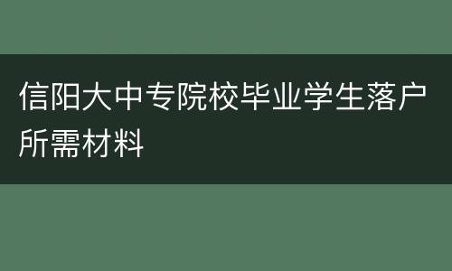 信阳大中专院校毕业学生落户所需材料