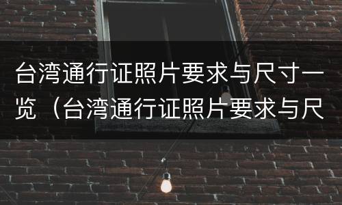 台湾通行证照片要求与尺寸一览（台湾通行证照片要求与尺寸一览表图片）