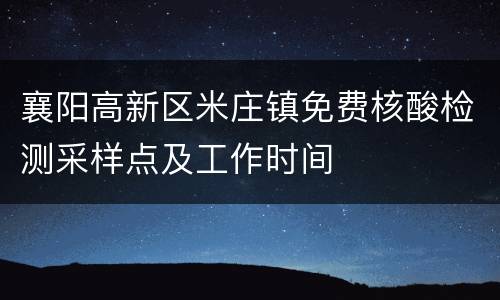 襄阳高新区米庄镇免费核酸检测采样点及工作时间