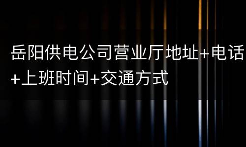 岳阳供电公司营业厅地址+电话+上班时间+交通方式