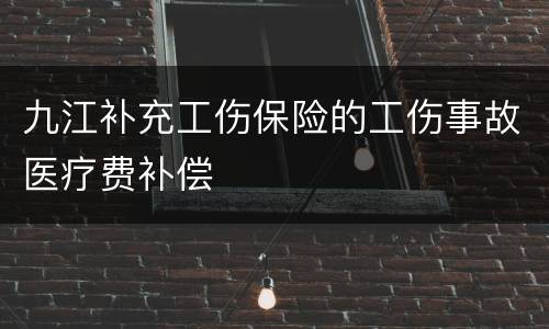 九江补充工伤保险的工伤事故医疗费补偿
