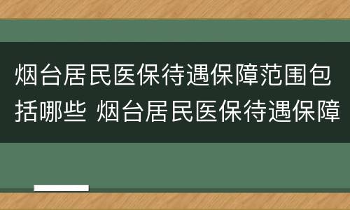 烟台居民医保待遇保障范围包括哪些 烟台居民医保待遇保障范围包括哪些内容