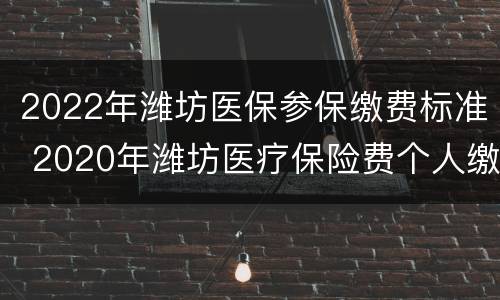2022年潍坊医保参保缴费标准 2020年潍坊医疗保险费个人缴费标准