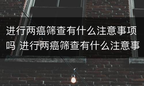进行两癌筛查有什么注意事项吗 进行两癌筛查有什么注意事项吗