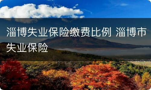 淄博失业保险缴费比例 淄博市失业保险
