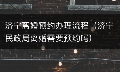 济宁离婚预约办理流程（济宁民政局离婚需要预约吗）