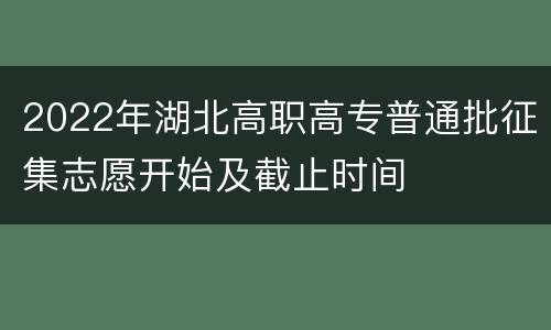 2022年湖北高职高专普通批征集志愿开始及截止时间