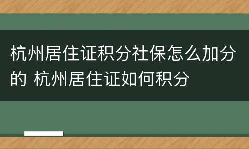 杭州居住证积分社保怎么加分的 杭州居住证如何积分
