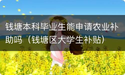 钱塘本科毕业生能申请农业补助吗（钱塘区大学生补贴）