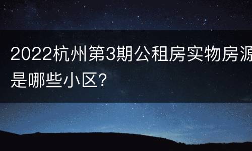2022杭州第3期公租房实物房源是哪些小区？