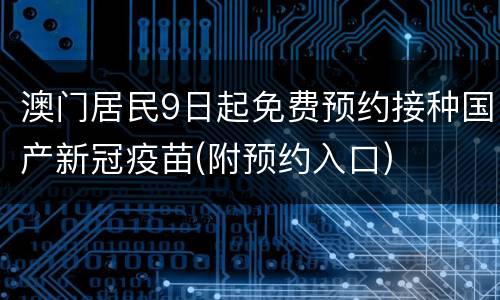 澳门居民9日起免费预约接种国产新冠疫苗(附预约入口)