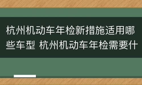 杭州机动车年检新措施适用哪些车型 杭州机动车年检需要什么资料