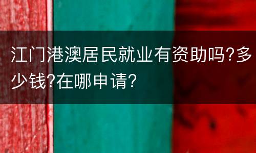 江门港澳居民就业有资助吗?多少钱?在哪申请?