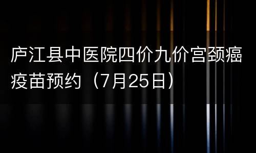 庐江县中医院四价九价宫颈癌疫苗预约（7月25日）