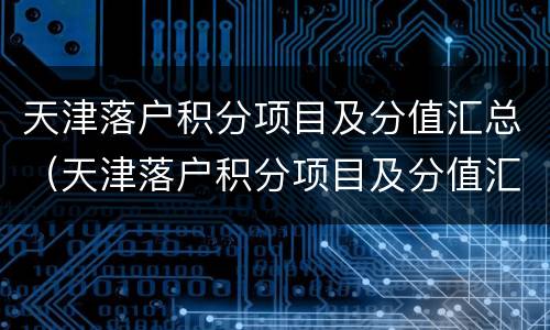 天津落户积分项目及分值汇总（天津落户积分项目及分值汇总情况）