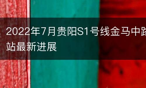 2022年7月贵阳S1号线金马中路站最新进展