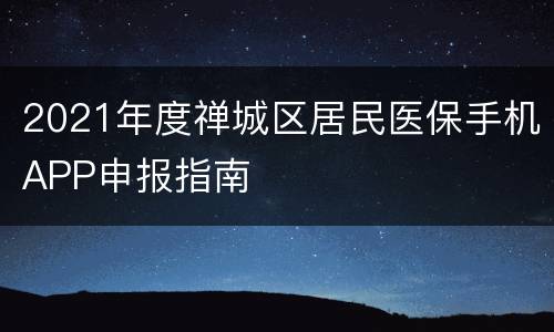 2021年度禅城区居民医保手机APP申报指南