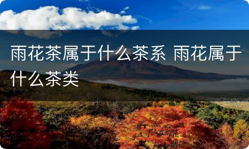 雨花茶属于什么茶系 雨花属于什么茶类