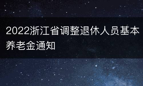 2022浙江省调整退休人员基本养老金通知