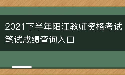 2021下半年阳江教师资格考试笔试成绩查询入口