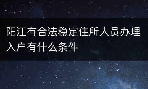 阳江有合法稳定住所人员办理入户有什么条件