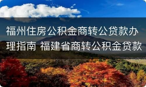 福州住房公积金商转公贷款办理指南 福建省商转公积金贷款条件
