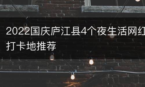 2022国庆庐江县4个夜生活网红打卡地推荐