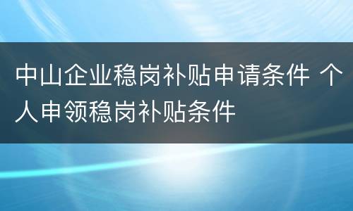 中山企业稳岗补贴申请条件 个人申领稳岗补贴条件