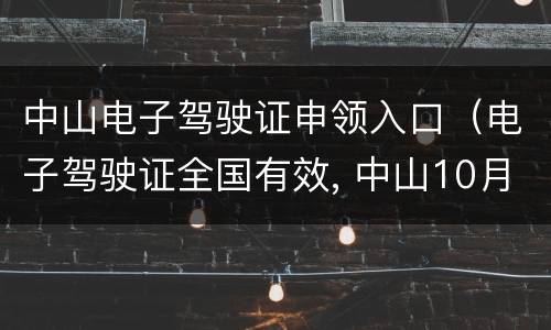 中山电子驾驶证申领入口（电子驾驶证全国有效, 中山10月23日开始申领）