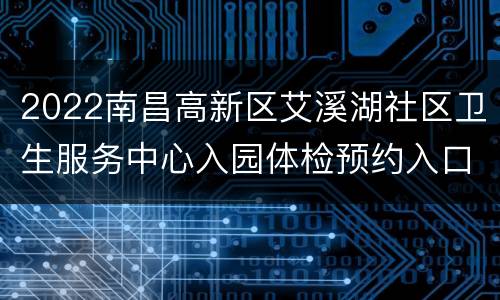 2022南昌高新区艾溪湖社区卫生服务中心入园体检预约入口