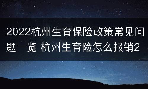 2022杭州生育保险政策常见问题一览 杭州生育险怎么报销2020
