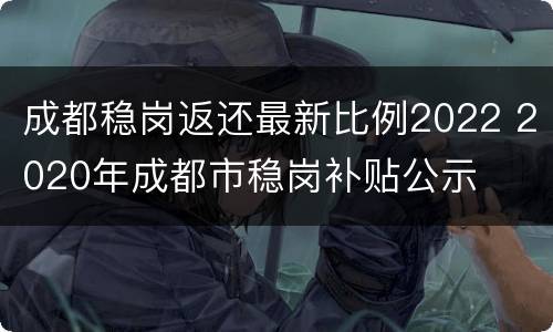 成都稳岗返还最新比例2022 2020年成都市稳岗补贴公示