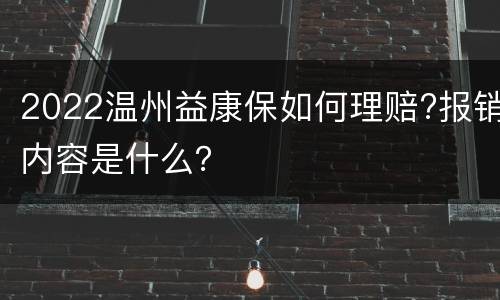 2022温州益康保如何理赔?报销内容是什么？